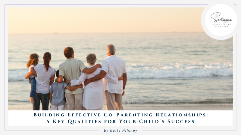 Building Effective Co-Parenting Relationships: 5 Key Qualities for Your Child's Success